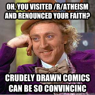 Oh, you visited /r/atheism and renounced your faith? Crudely drawn comics can be so convincinc  Creepy Wonka