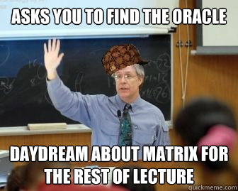 Asks you to find the Oracle Daydream about Matrix for the rest of lecture  Scumbag Professor