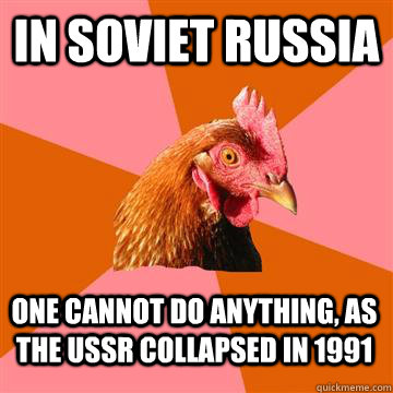In Soviet Russia one cannot do anything, as the USSR collapsed in 1991  Anti-Joke Chicken