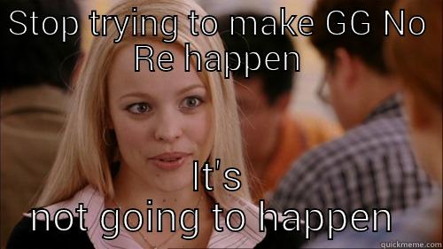 STOP TRYING TO MAKE GG NO RE HAPPEN IT'S NOT GOING TO HAPPEN  regina george