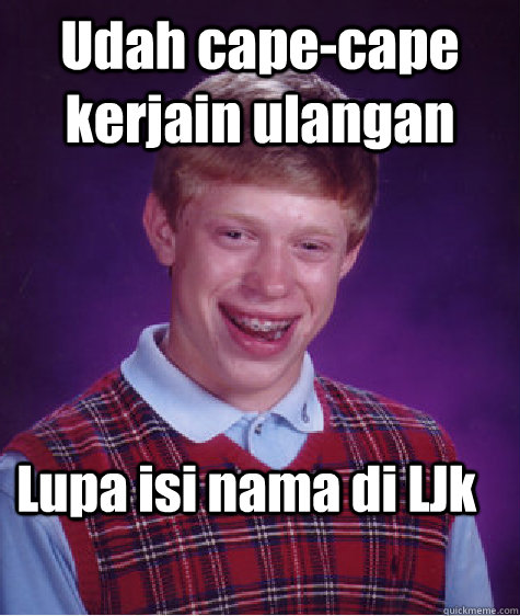 Udah cape-cape kerjain ulangan Lupa isi nama di LJk  Bad Luck Brian