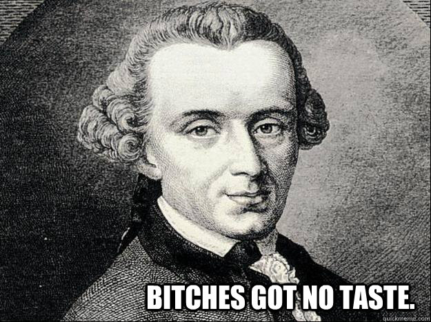 Bitches got no taste. - Bitches got no taste.  Kant