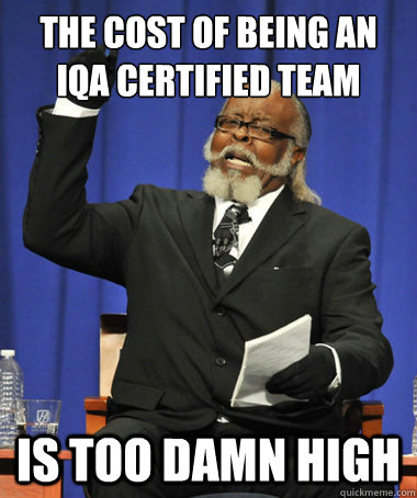 the cost of being AN IQA CERTIFIED TEAM is too damn high - the cost of being AN IQA CERTIFIED TEAM is too damn high  The Rent Is Too Damn High