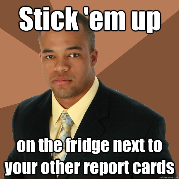 Stick 'em up on the fridge next to your other report cards  Successful Black Man