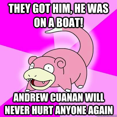 They got him, he was on a boat!  Andrew Cuanan will never hurt anyone again  Slowpoke