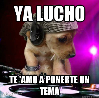 ya Lucho Te 'amo a ponerte un tema  