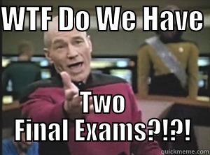 Two Finals - One Picard - WTF DO WE HAVE  TWO FINAL EXAMS?!?! Annoyed Picard