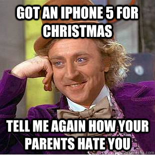got an iphone 5 for christmas tell me again how your parents hate you  Condescending Wonka