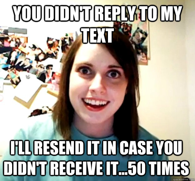 You didn't reply to my text  I'll resend it in case you didn't receive it...50 times  - You didn't reply to my text  I'll resend it in case you didn't receive it...50 times   Misc