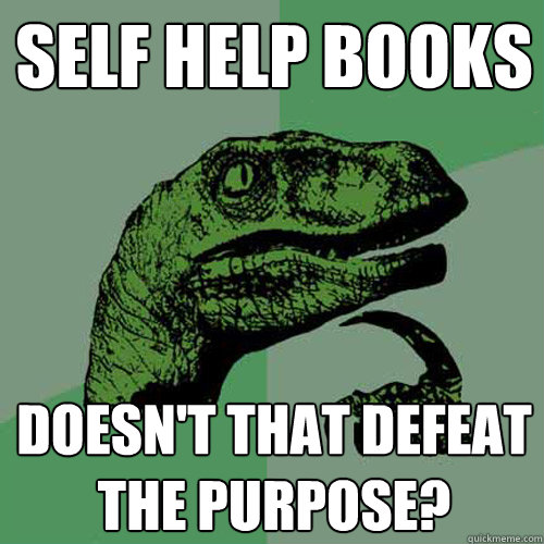 self help books doesn't that defeat the purpose?  Philosoraptor