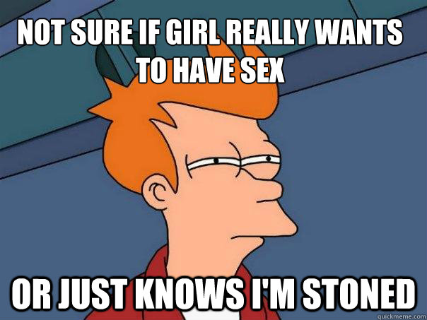 Not sure if girl really wants to have sex Or just knows i'm stoned  Futurama Fry
