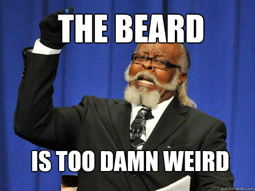 the beard is too damn weird - the beard is too damn weird  the rent is to dam high
