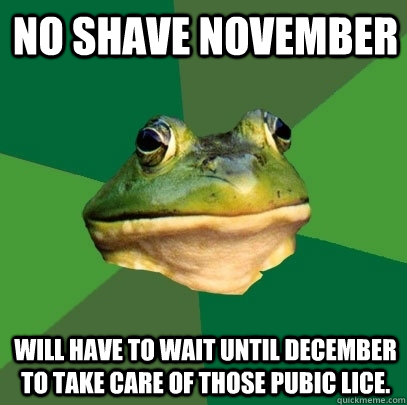 No shave november will have to wait until december to take care of those pubic lice.  Foul Bachelor Frog