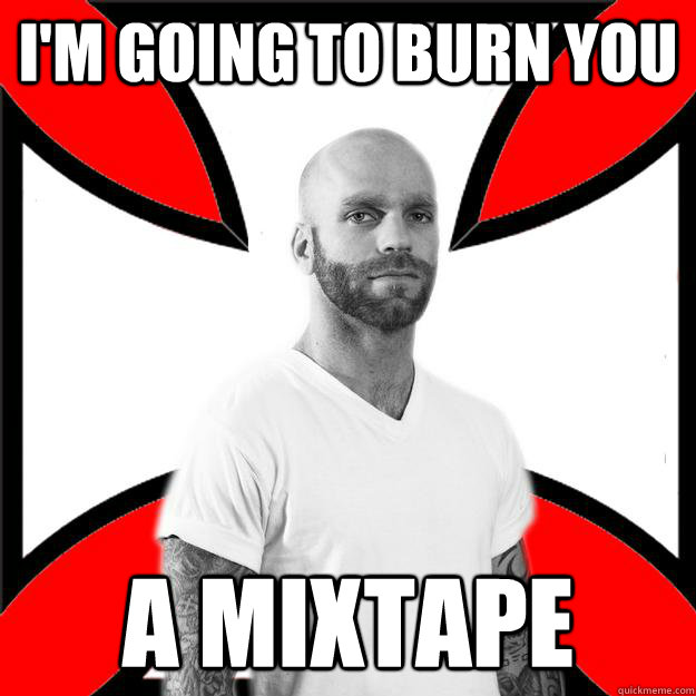 I'm going to burn you a mixtape  Skinhead with a Heart of Gold