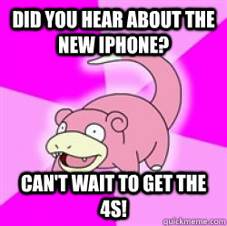Did you hear about the new iPhone? Can't wait to get the 4s!  slow poke debator