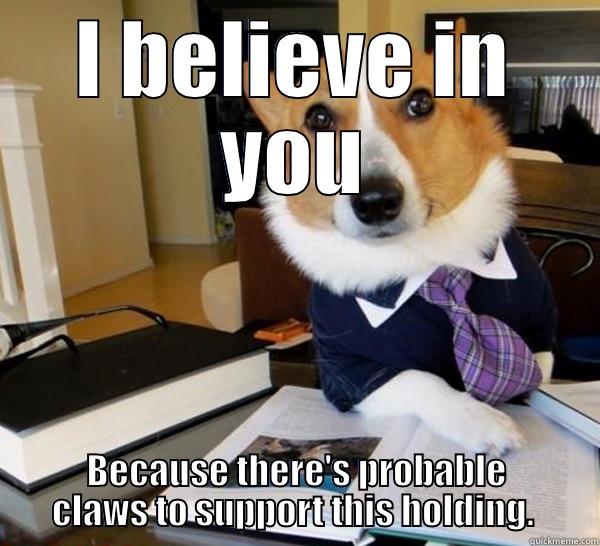 I believe in you - I BELIEVE IN YOU BECAUSE THERE'S PROBABLE CLAWS TO SUPPORT THIS HOLDING.  Lawyer Dog