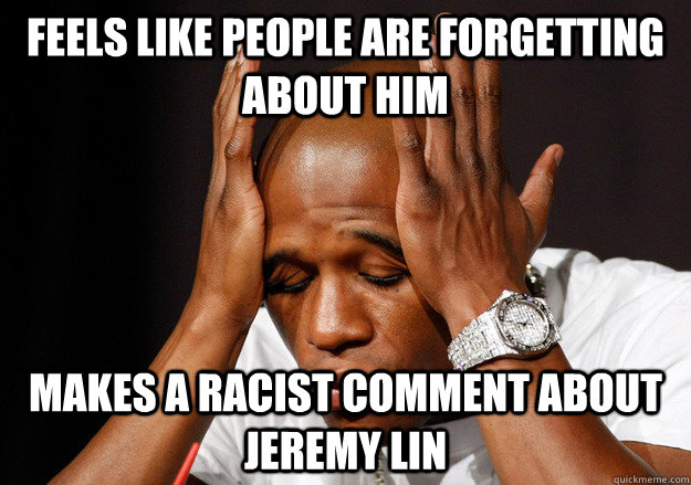 Feels like people are forgetting about him  Makes a racist comment about Jeremy Lin  