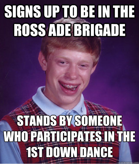 signs up to be in the ross ade brigade stands by someone who participates in the 1st down dance  Bad Luck Brian