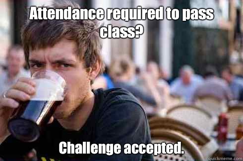 Attendance required to pass class? Challenge accepted.   Lazy Senior