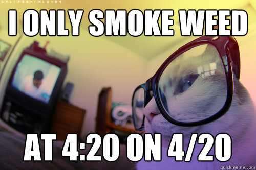 i only smoke weed at 4:20 on 4/20  
