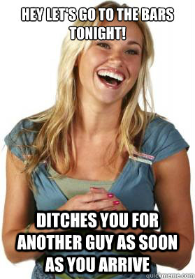 Hey let's go to the bars tonight! Ditches you for another guy as soon as you arrive  Friend Zone Fiona