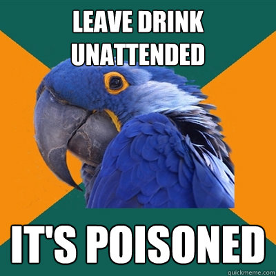 LEAVE drink unattended It's poisoned  Paranoid Parrot