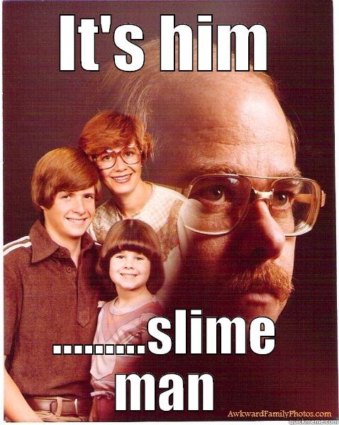 Slime Man - IT'S HIM .........SLIME MAN Vengeance Dad