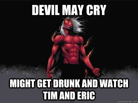 devil may cry  might get drunk and watch tim and eric  - devil may cry  might get drunk and watch tim and eric   devil may cry