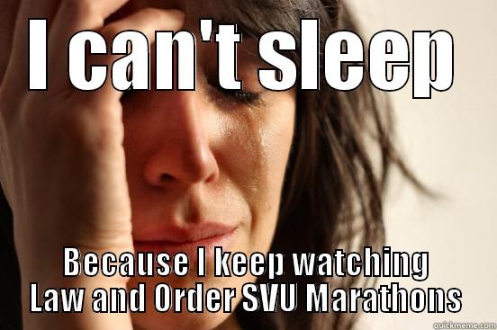 I CAN'T SLEEP BECAUSE I KEEP WATCHING LAW AND ORDER SVU MARATHONS First World Problems