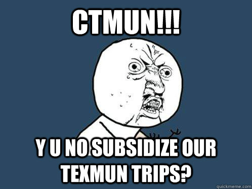 CTMUN!!! Y U No subsidize our texmun trips?  Y U No