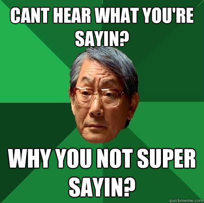 Cant hear what you're sayin? Why you not super sayin?  High Expectations Asian Father