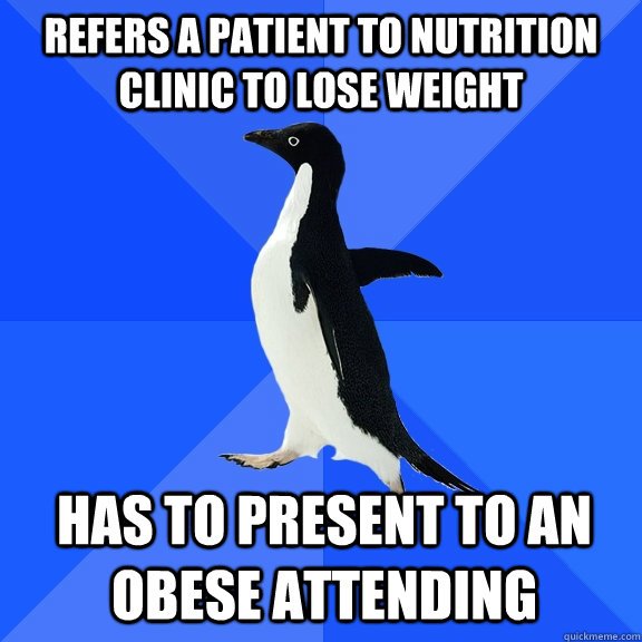 refers a patient to nutrition clinic to lose weight has to present to an obese attending  Socially Awkward Penguin
