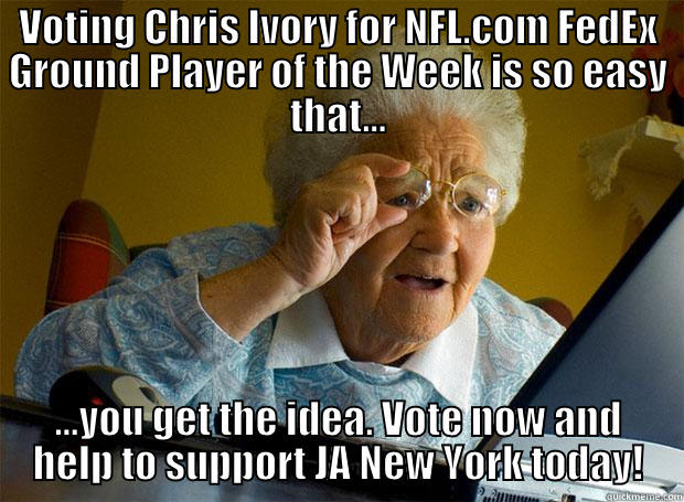 Even Grandma votes. - VOTING CHRIS IVORY FOR NFL.COM FEDEX GROUND PLAYER OF THE WEEK IS SO EASY THAT... ...YOU GET THE IDEA. VOTE NOW AND HELP TO SUPPORT JA NEW YORK TODAY! Grandma finds the Internet