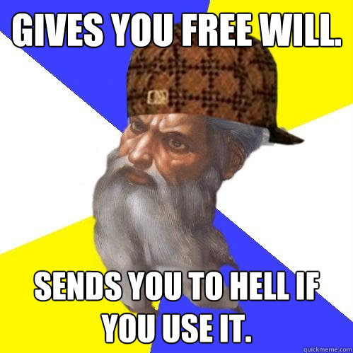 Gives you free will. Sends you to hell if you use it. - Gives you free will. Sends you to hell if you use it.  Scumbag Advice God