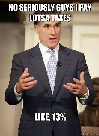 No seriously guys i pay lotsa taxes like, 13%  Relatable Romney