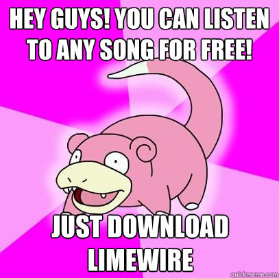 hey guys! you can listen to any song for free! just download limewire  Slowpoke