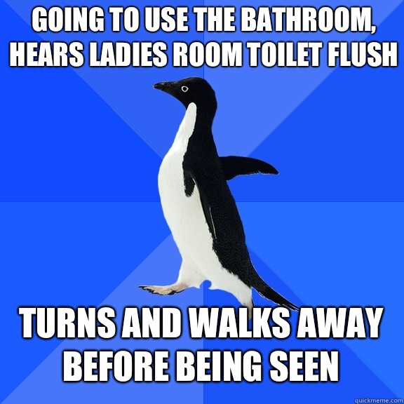 Going to use the bathroom, hears ladies room toilet flush Turns and walks away before being seen  Socially Awkward Penguin