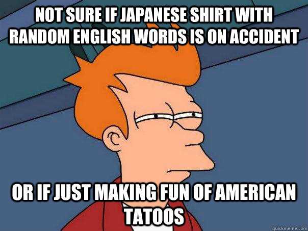 Not sure if Japanese shirt with random English words is on accident Or if just making fun of American tatoos  Futurama Fry