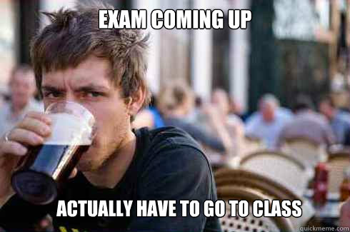 exam coming up  actually have to go to class  Lazy College Senior