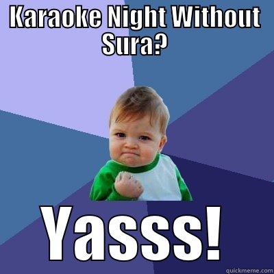 KARAOKE NIGHT WITHOUT SURA? YASSS! Success Kid