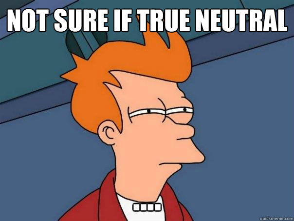 Not sure if True Neutral .... - Not sure if True Neutral ....  Futurama Fry