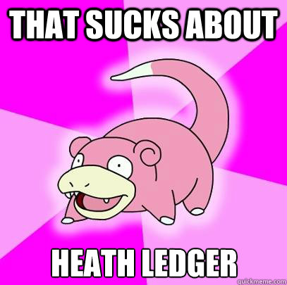 that sucks about  Heath Ledger   Slowpoke