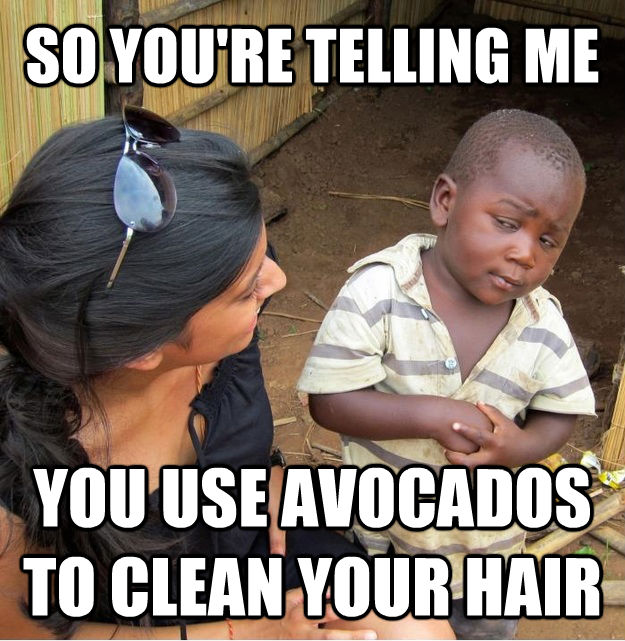 SO YOU'RE TELLING ME YOU USE AVOCADOS TO CLEAN YOUR HAIR  Skeptical Third World Kid