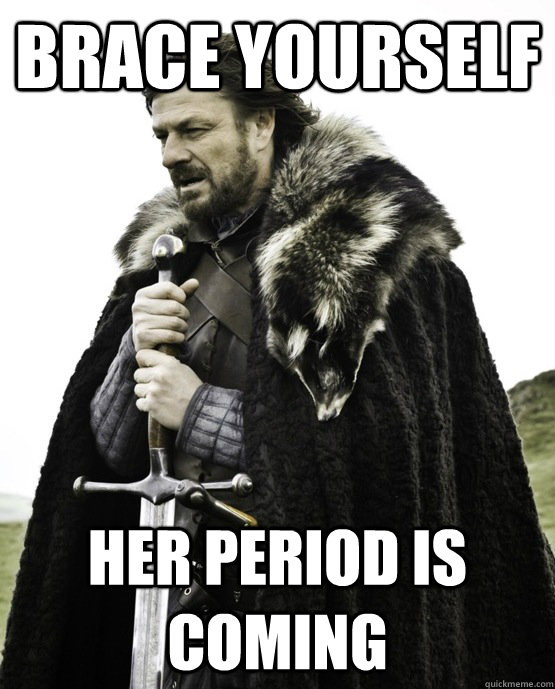 Brace yourself Her period is coming - Brace yourself Her period is coming  ned stark st patrick