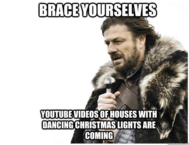 Brace yourselves Youtube videos of houses with dancing Christmas lights are coming - Brace yourselves Youtube videos of houses with dancing Christmas lights are coming  Imminent Ned