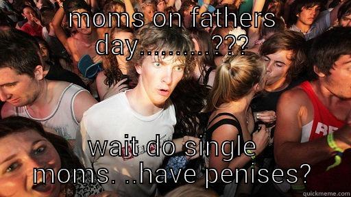MOMS ON FATHERS DAY..........??? WAIT DO SINGLE MOMS. ..HAVE PENISES? Sudden Clarity Clarence