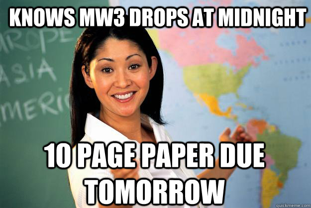 Knows MW3 drops at midnight 10 page paper due tomorrow  Unhelpful High School Teacher