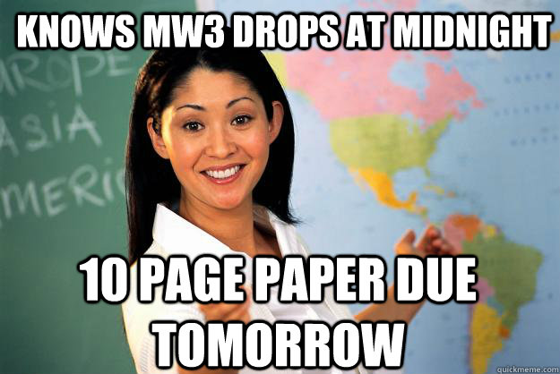 Knows MW3 drops at midnight 10 page paper due tomorrow - Knows MW3 drops at midnight 10 page paper due tomorrow  Unhelpful High School Teacher