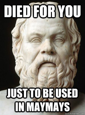 DIED FOR YOU just to be used in maymays - DIED FOR YOU just to be used in maymays  Scumbag Socrates