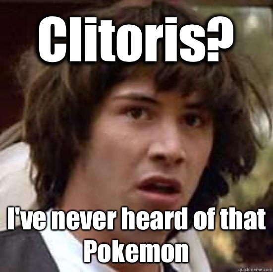 Clitoris? I've never heard of that Pokemon  conspiracy keanu